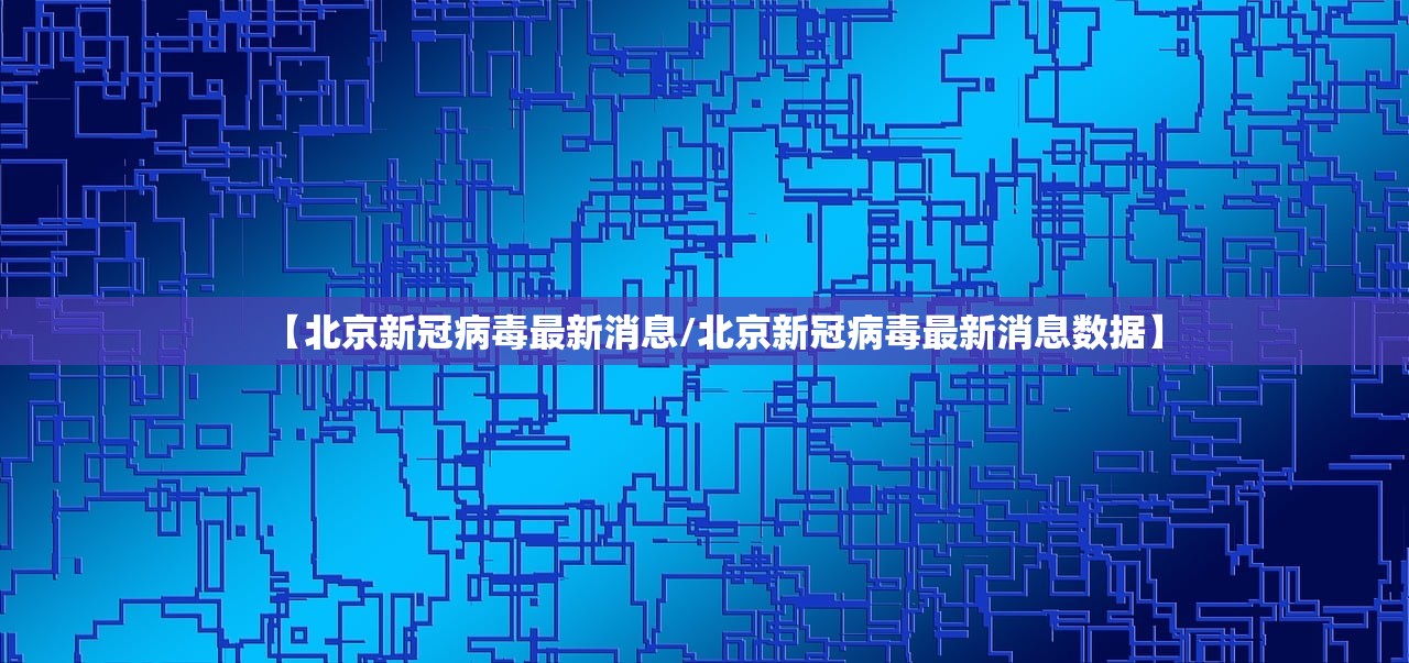 【北京新冠病毒最新消息/北京新冠病毒最新消息数据】
