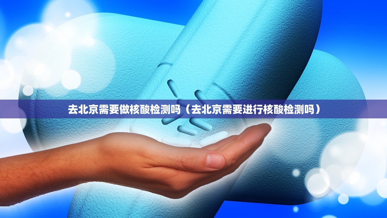 去北京需要做核酸检测吗（去北京需要进行核酸检测吗）