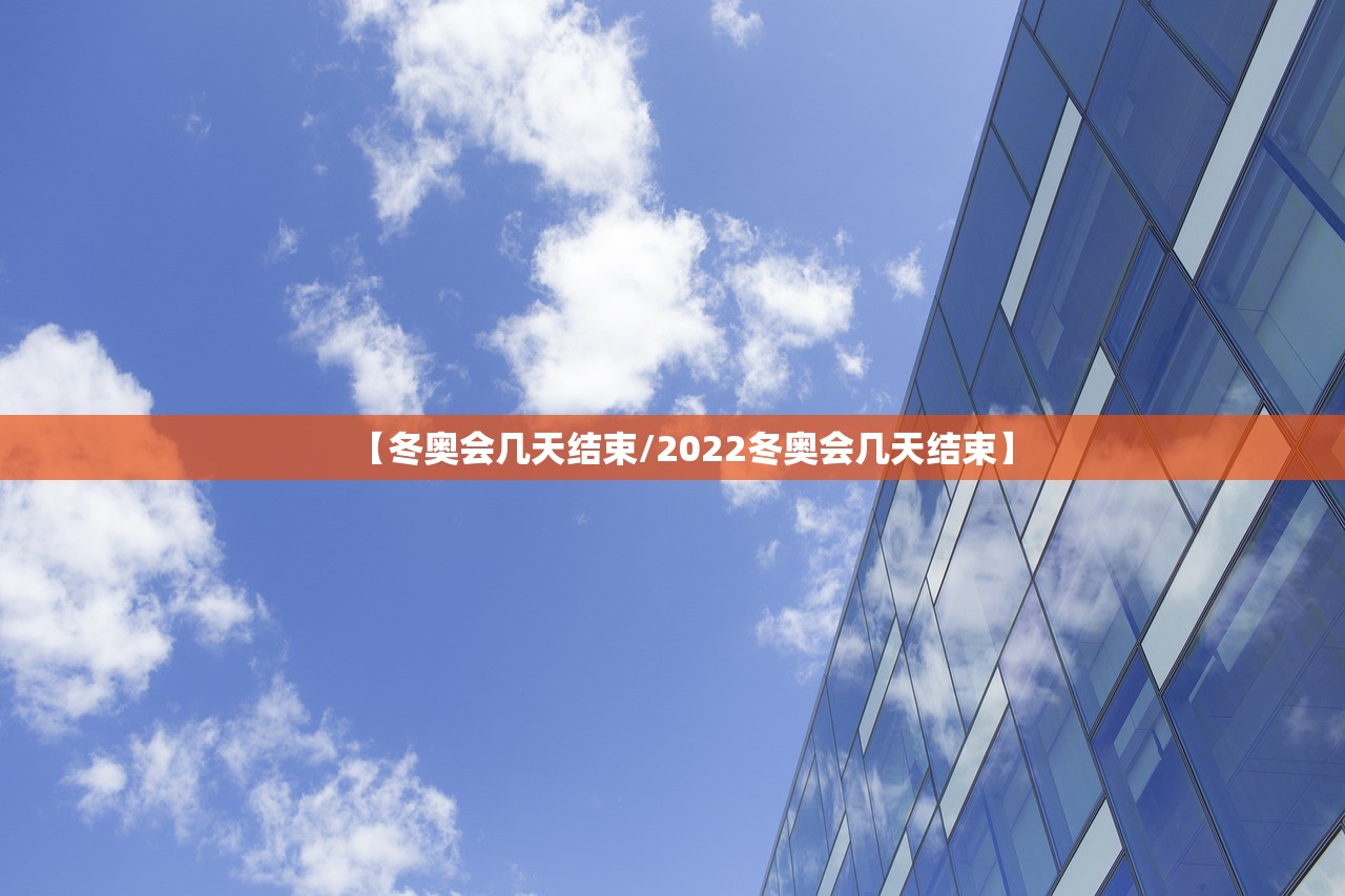 【冬奥会几天结束/2022冬奥会几天结束】