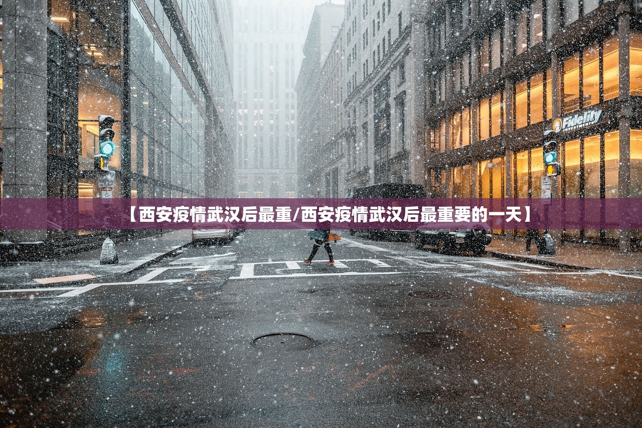 【西安疫情武汉后最重/西安疫情武汉后最重要的一天】