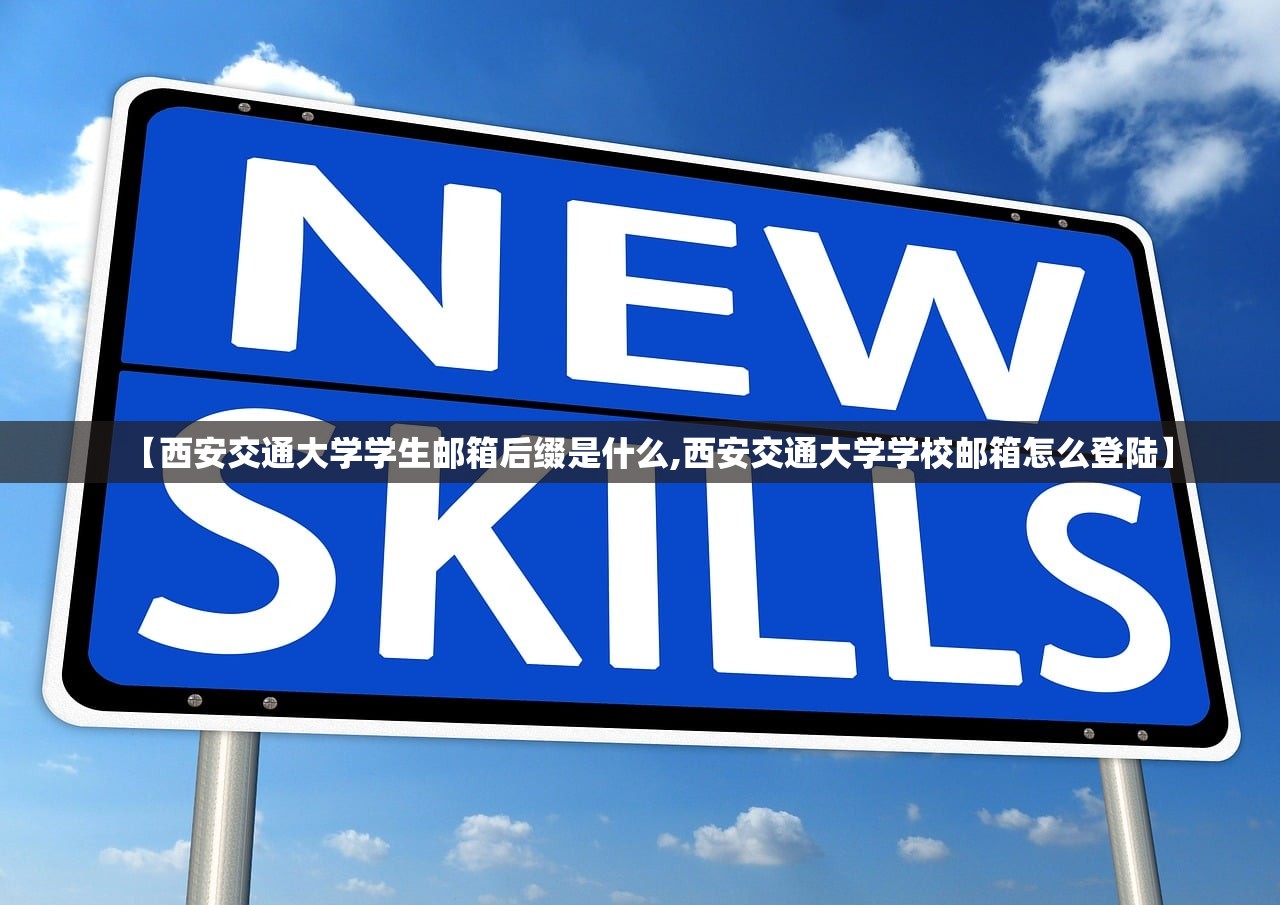 【西安交通大学学生邮箱后缀是什么,西安交通大学学校邮箱怎么登陆】