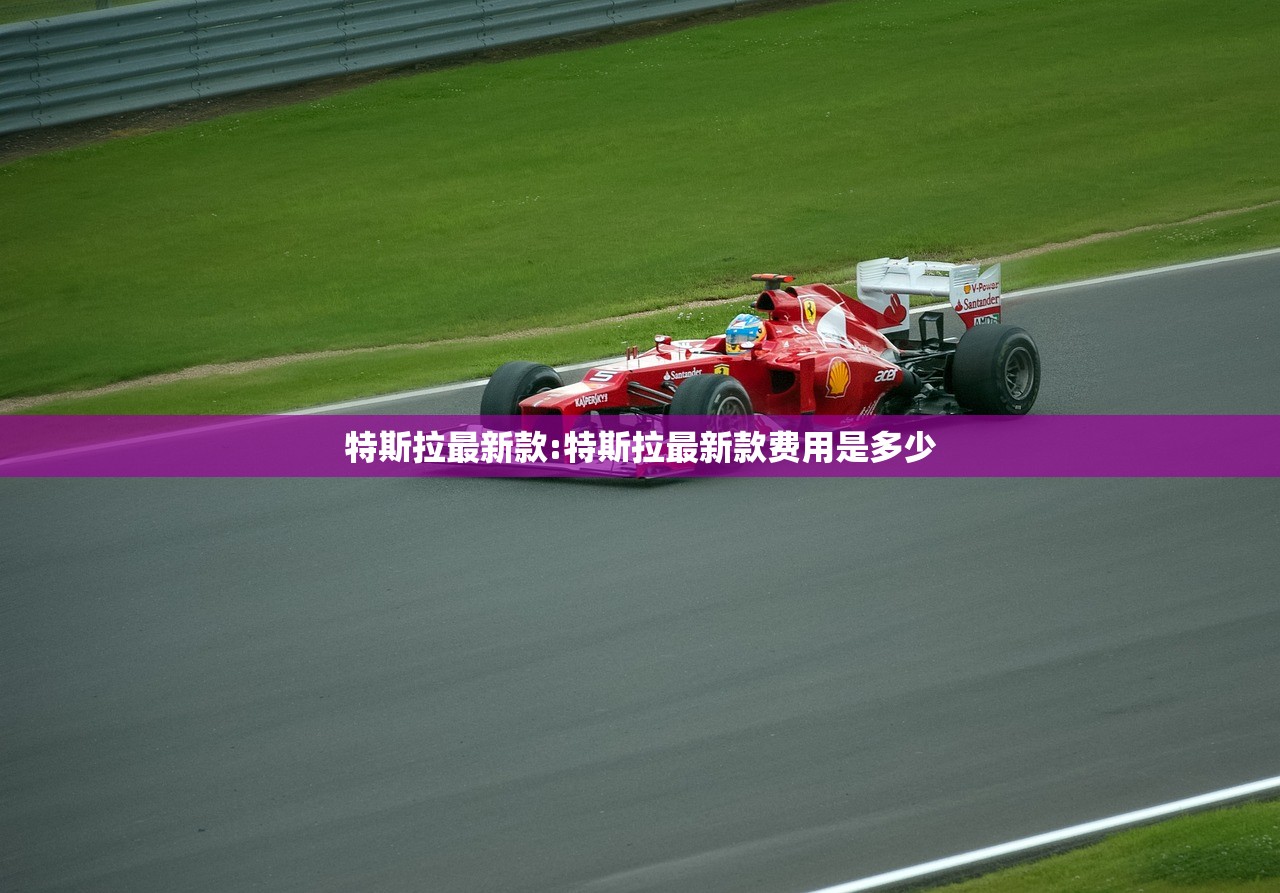 特斯拉最新款:特斯拉最新款费用是多少