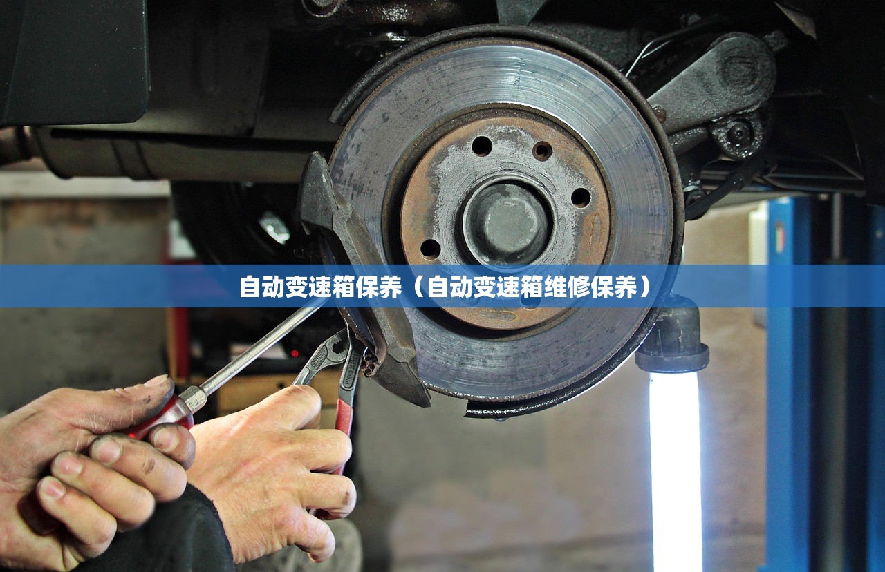 自动变速箱保养（自动变速箱维修保养）