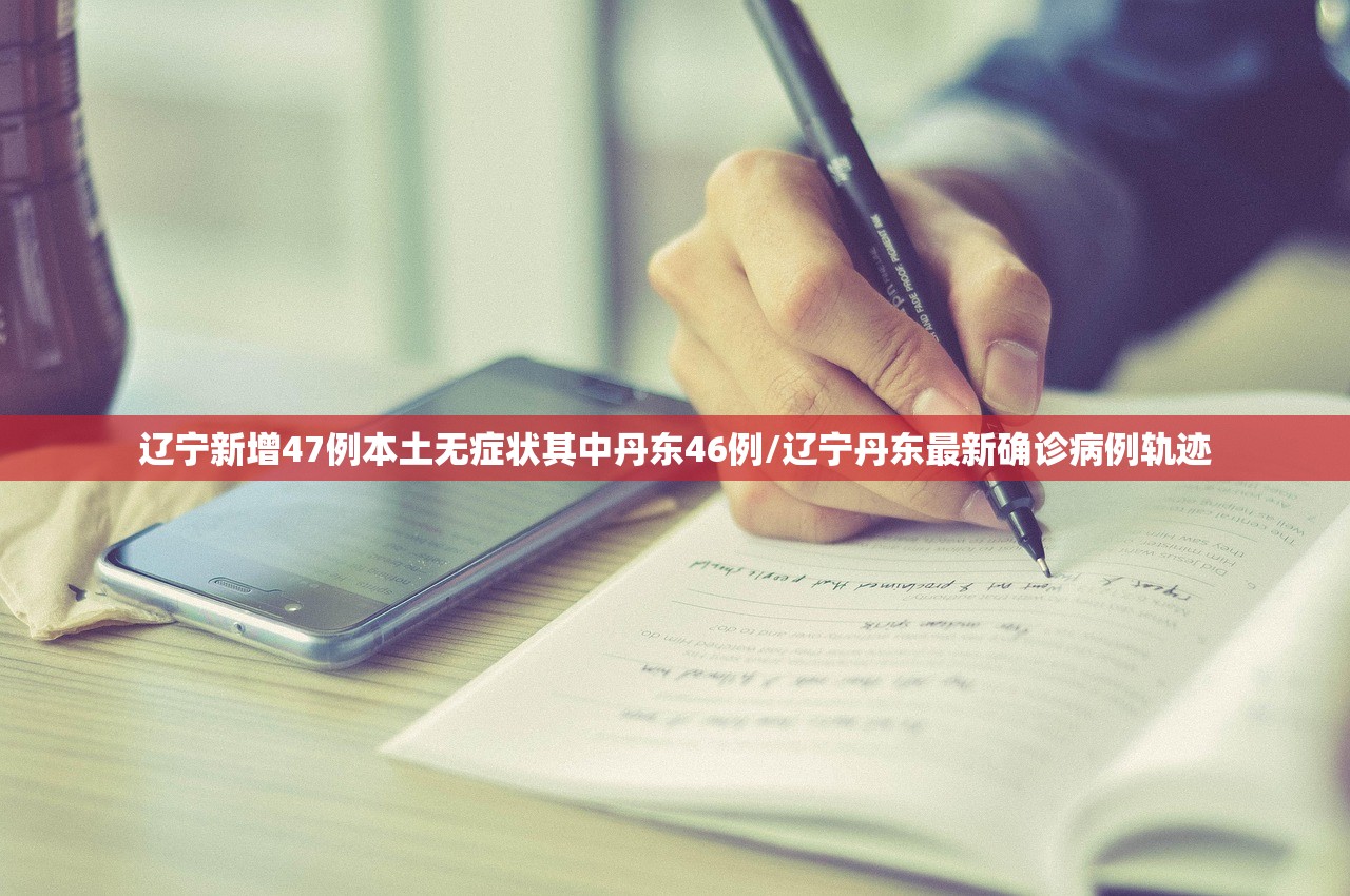 辽宁新增47例本土无症状其中丹东46例/辽宁丹东最新确诊病例轨迹