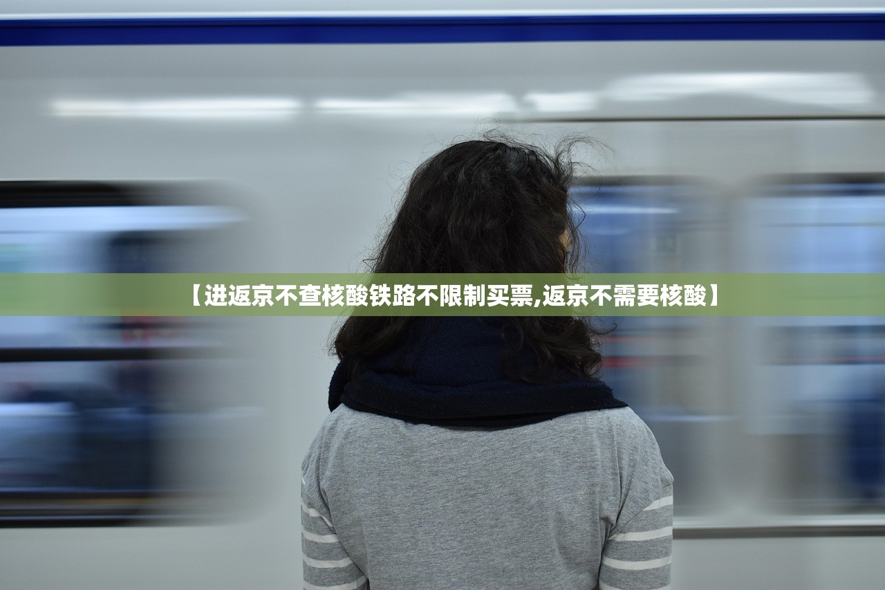 【进返京不查核酸铁路不限制买票,返京不需要核酸】