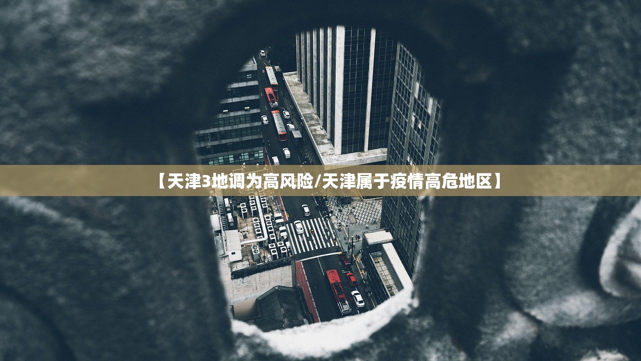 【天津3地调为高风险/天津属于疫情高危地区】