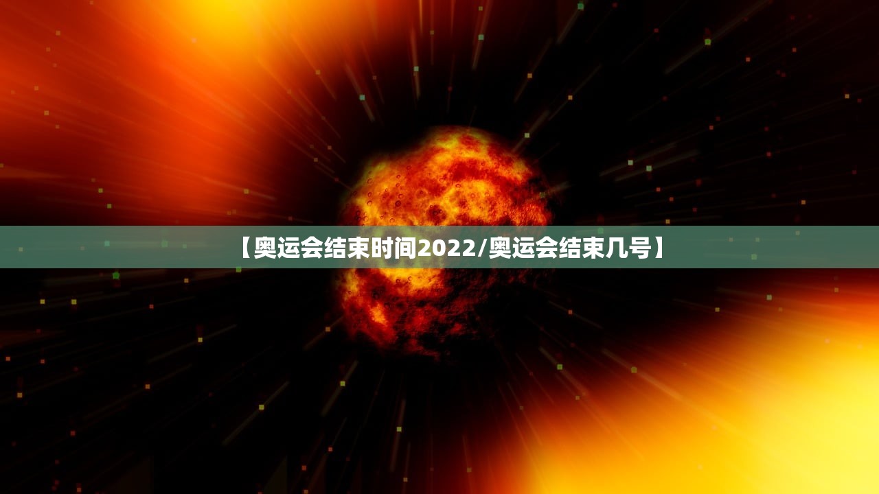 【奥运会结束时间2022/奥运会结束几号】