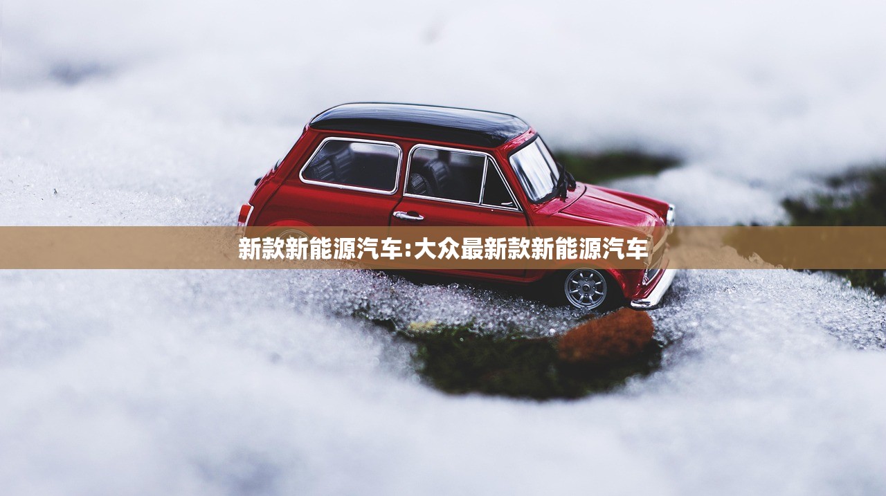 新款新能源汽车:大众最新款新能源汽车