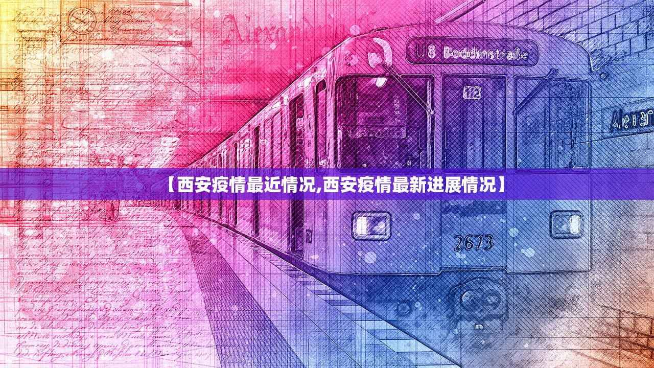 【西安疫情最近情况,西安疫情最新进展情况】