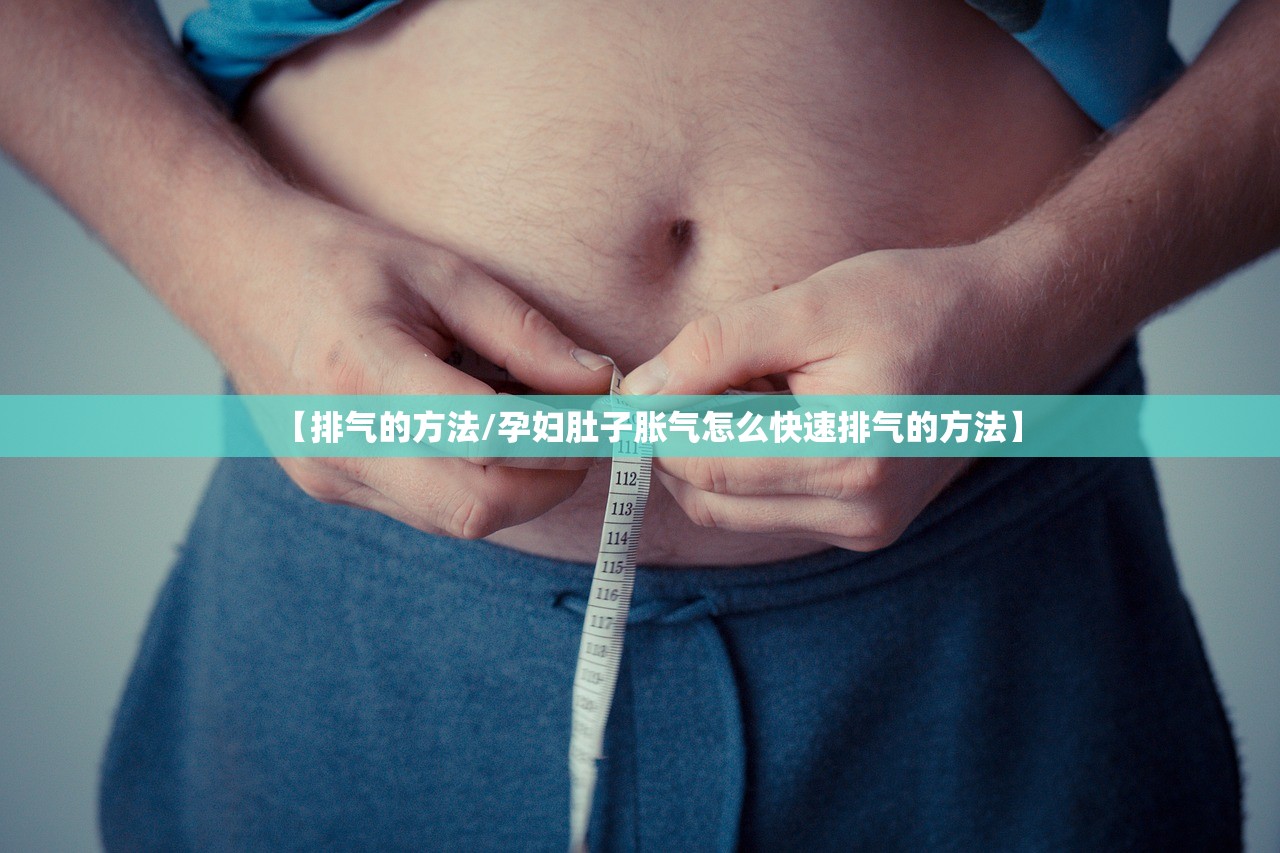 【排气的方法/孕妇肚子胀气怎么快速排气的方法】