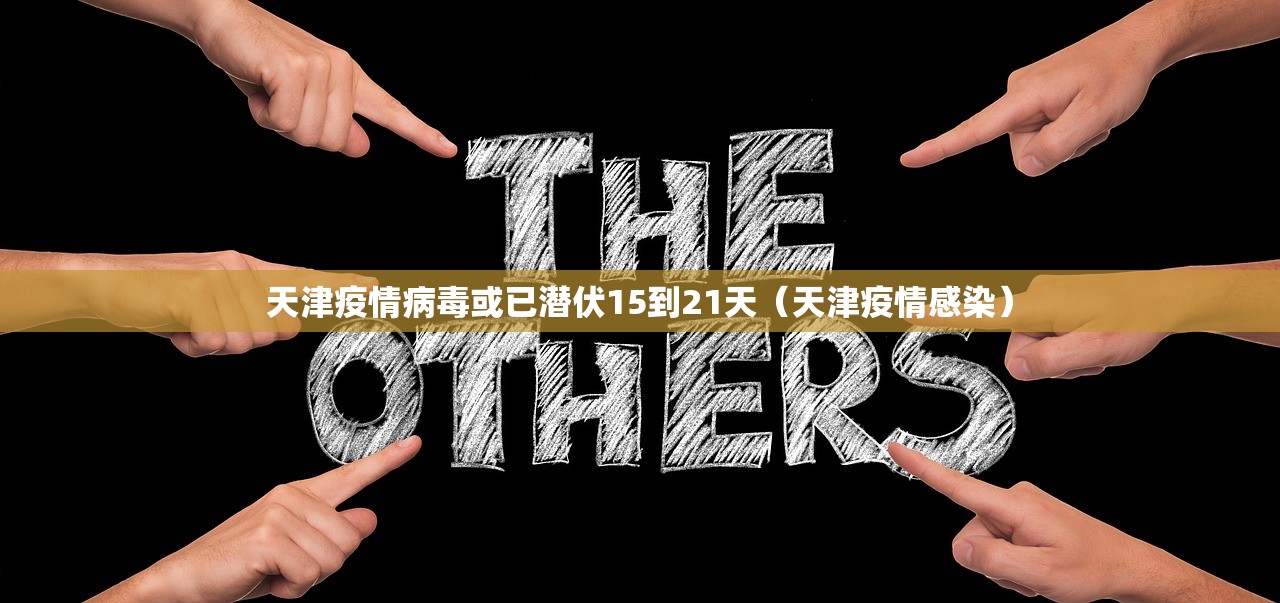 天津疫情病毒或已潜伏15到21天（天津疫情感染）