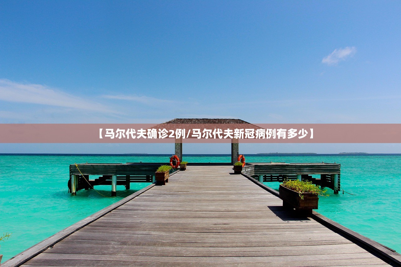【马尔代夫确诊2例/马尔代夫新冠病例有多少】