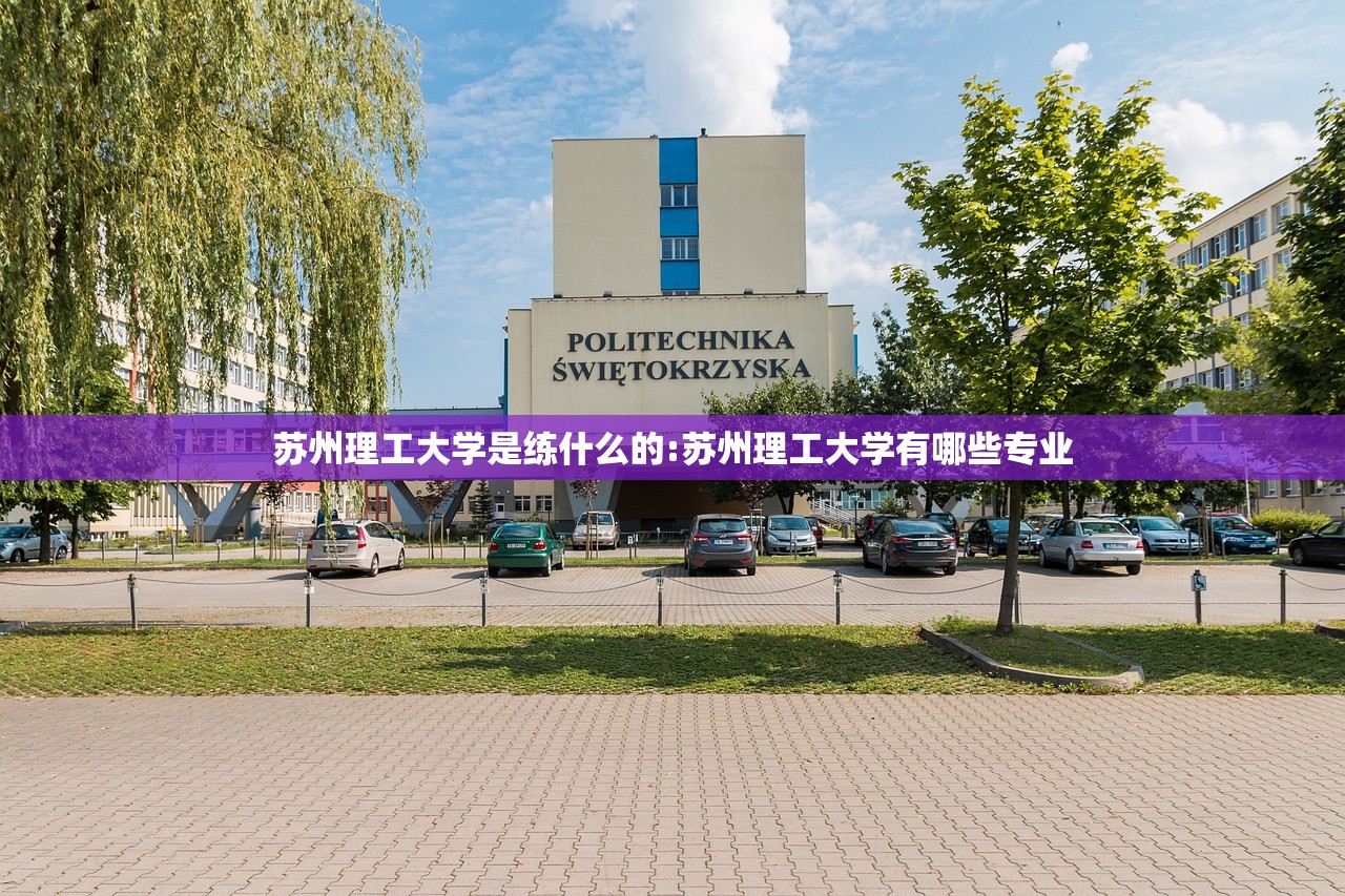 苏州理工大学是练什么的:苏州理工大学有哪些专业