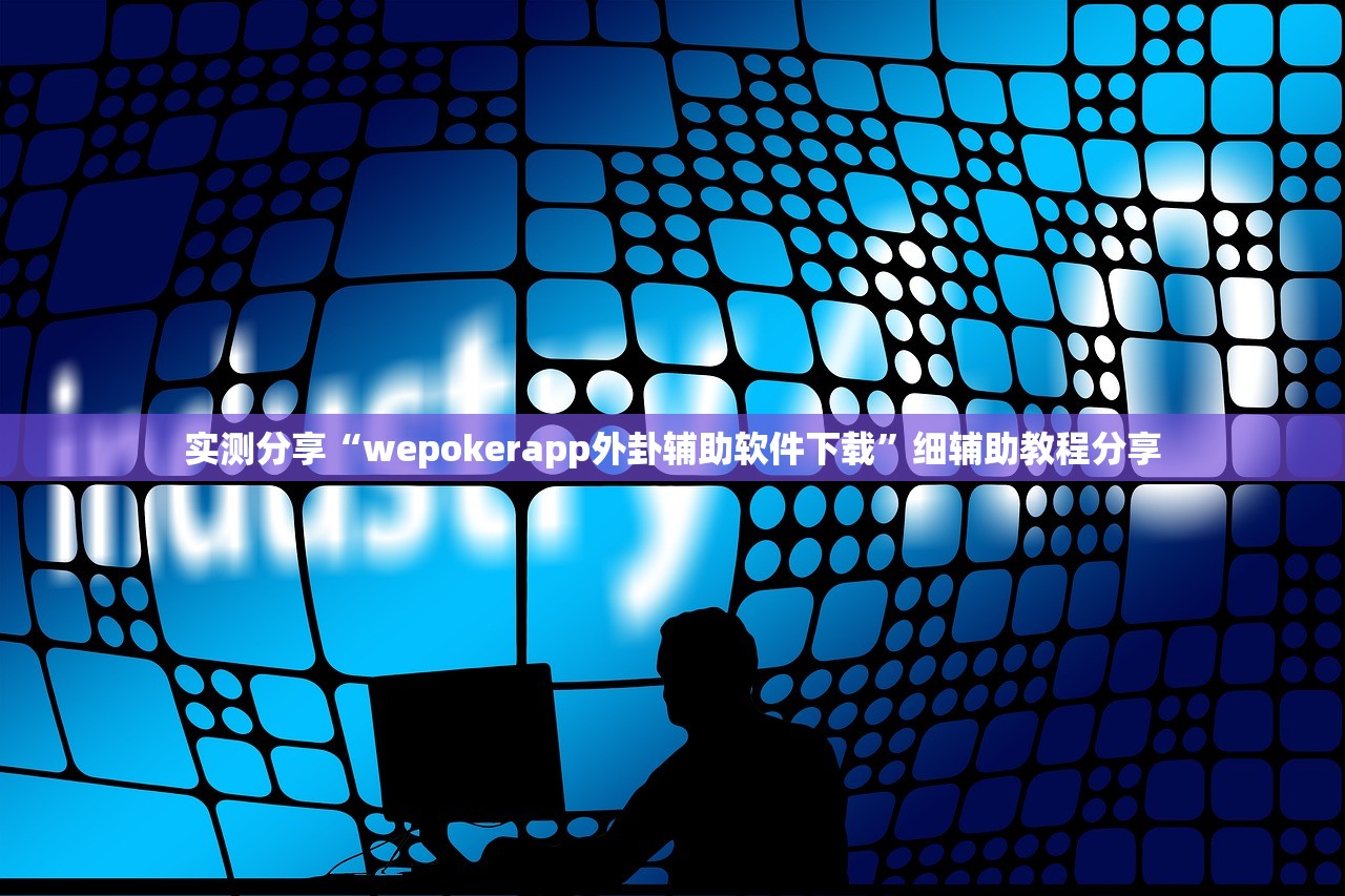 实测分享“wepokerapp外卦辅助软件下载	”细辅助教程分享