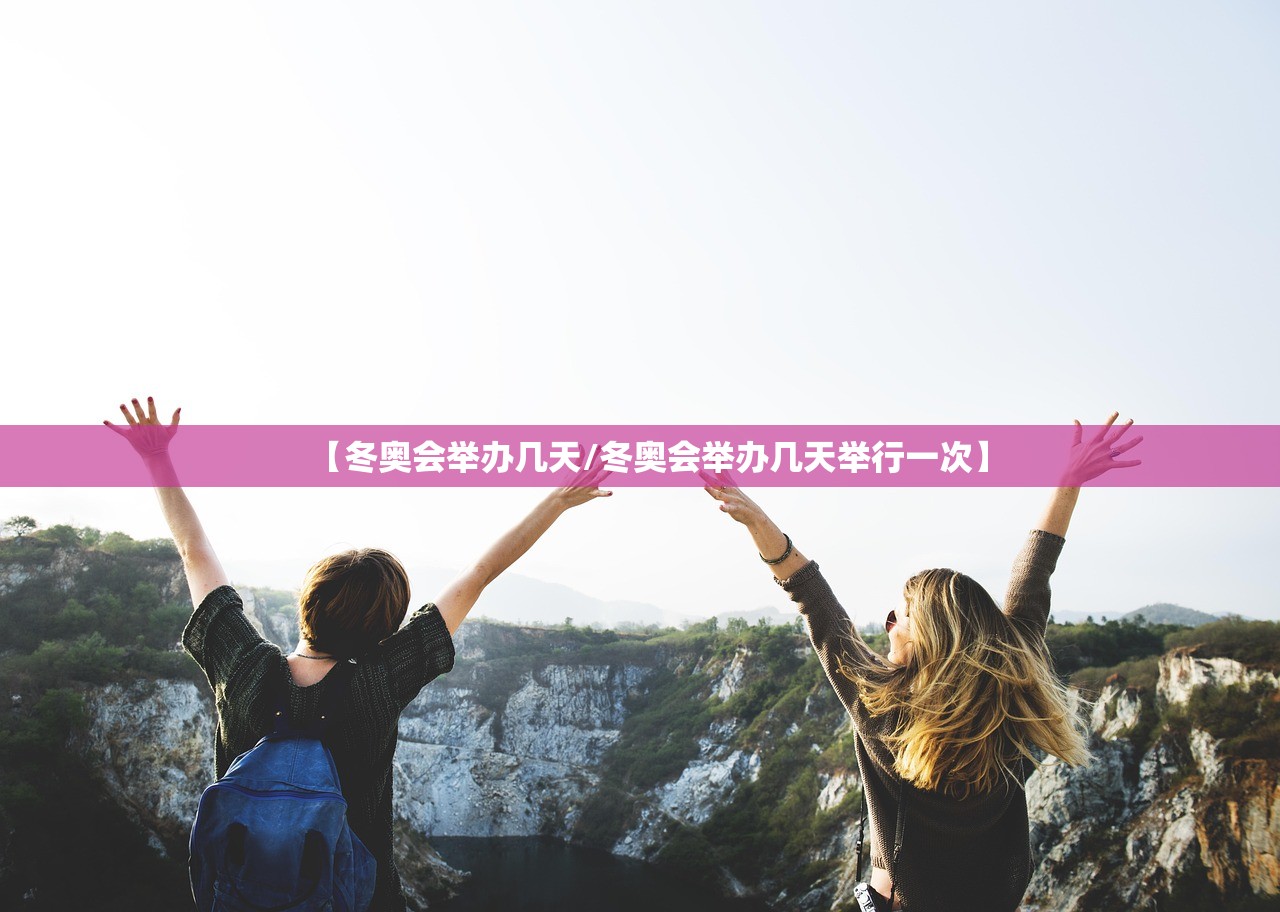 【冬奥会举办几天/冬奥会举办几天举行一次】