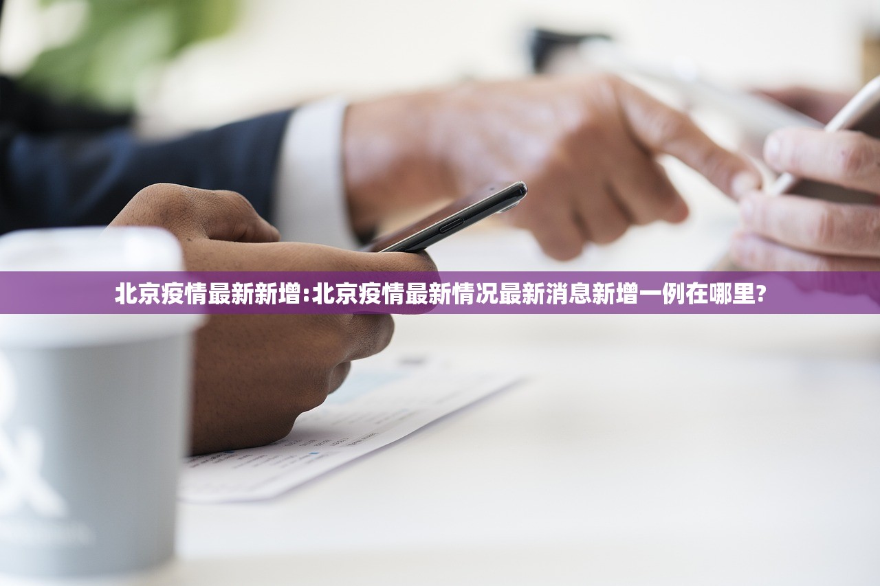 北京疫情最新新增:北京疫情最新情况最新消息新增一例在哪里?
