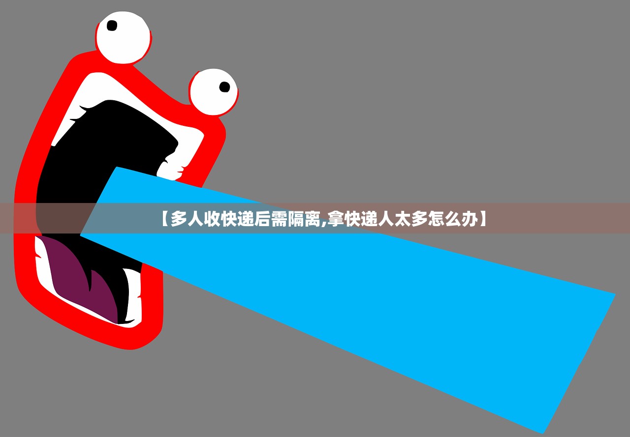 【多人收快递后需隔离,拿快递人太多怎么办】