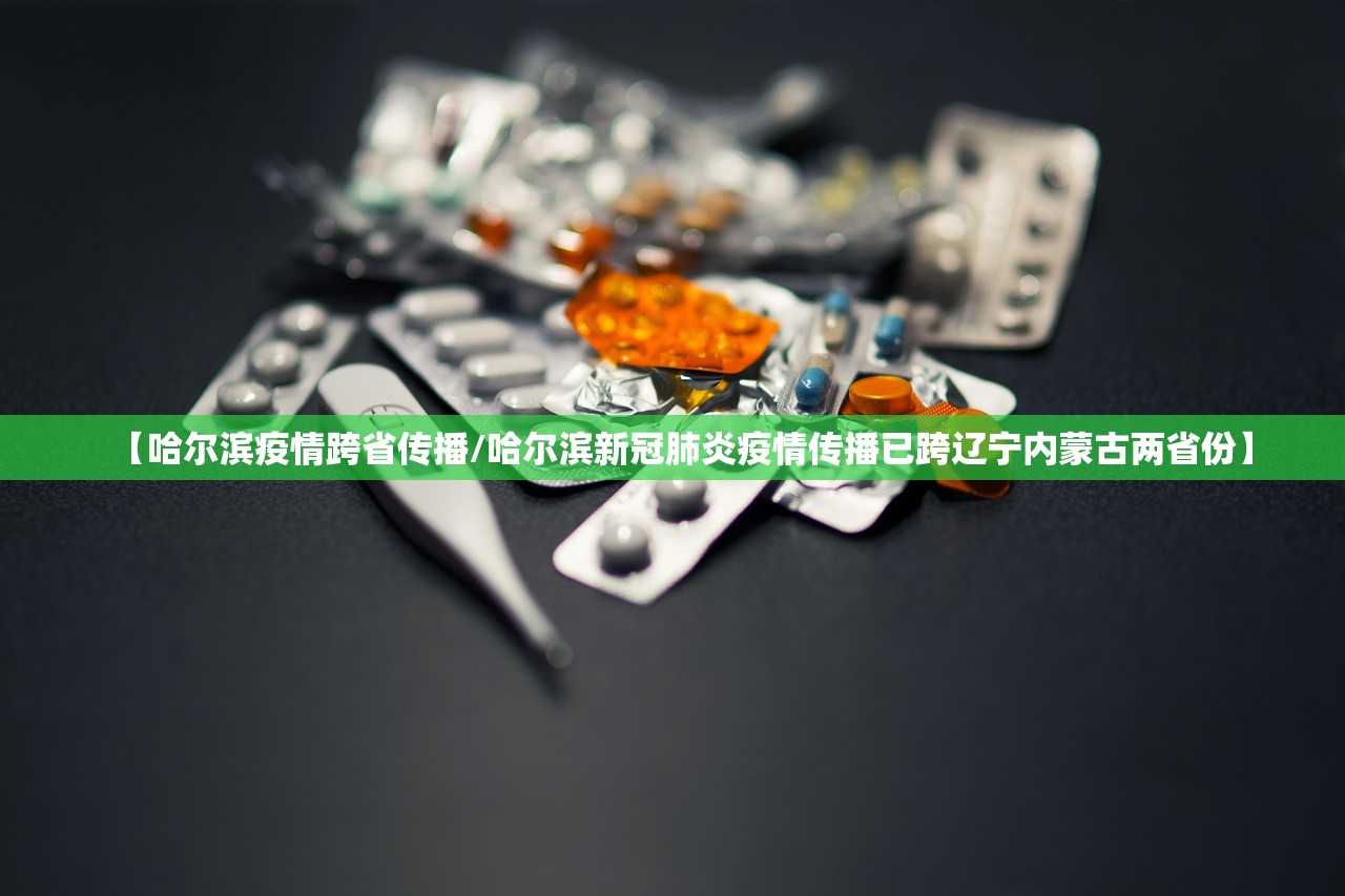 【哈尔滨疫情跨省传播/哈尔滨新冠肺炎疫情传播已跨辽宁内蒙古两省份】