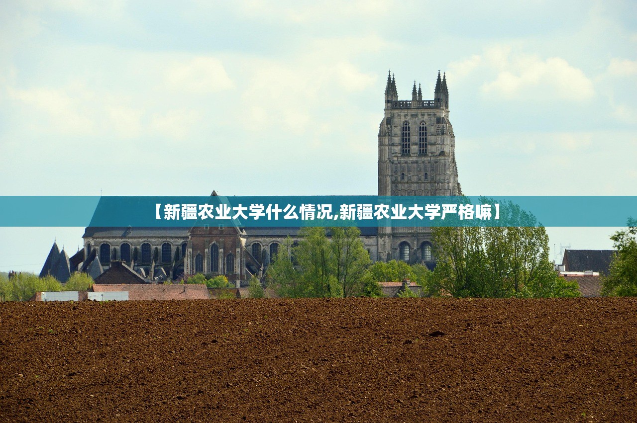 【新疆农业大学什么情况,新疆农业大学严格嘛】