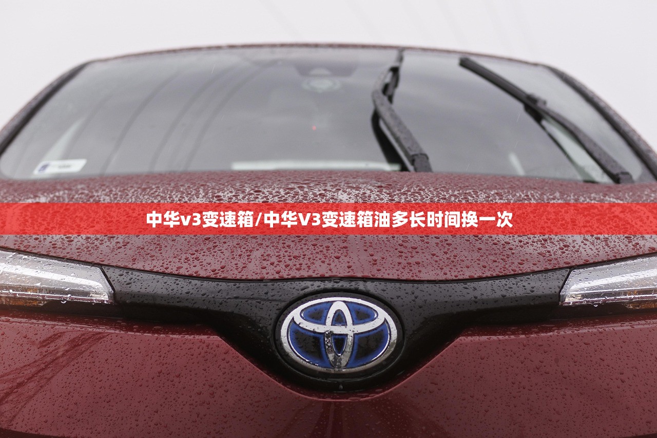 中华v3变速箱/中华V3变速箱油多长时间换一次