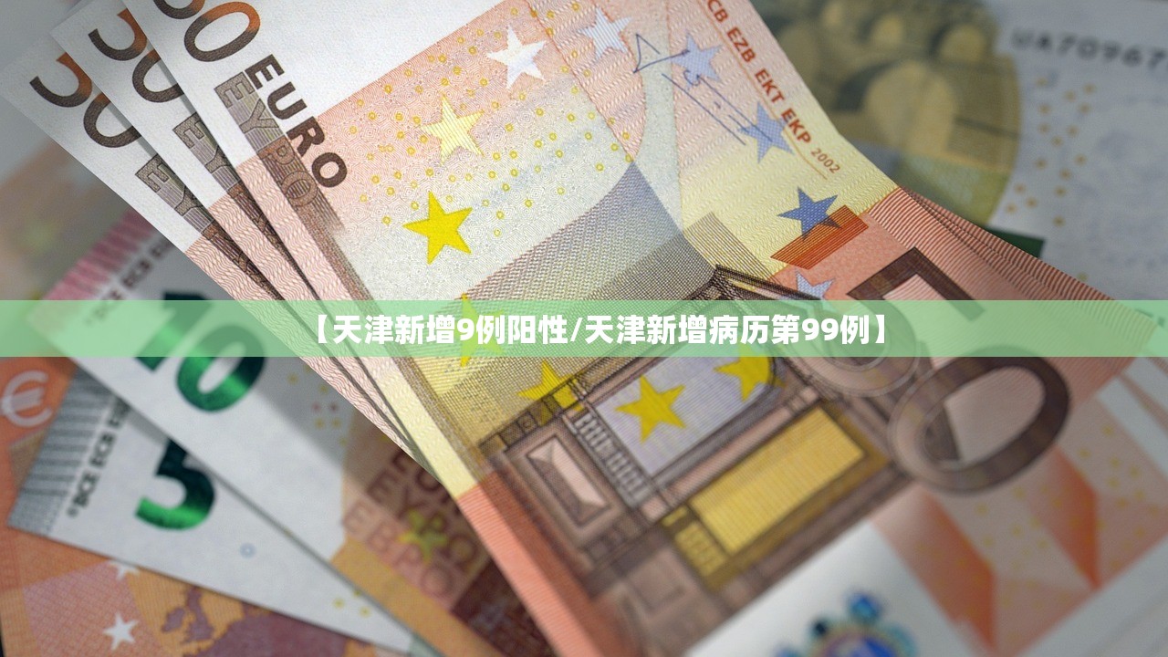 【天津新增9例阳性/天津新增病历第99例】