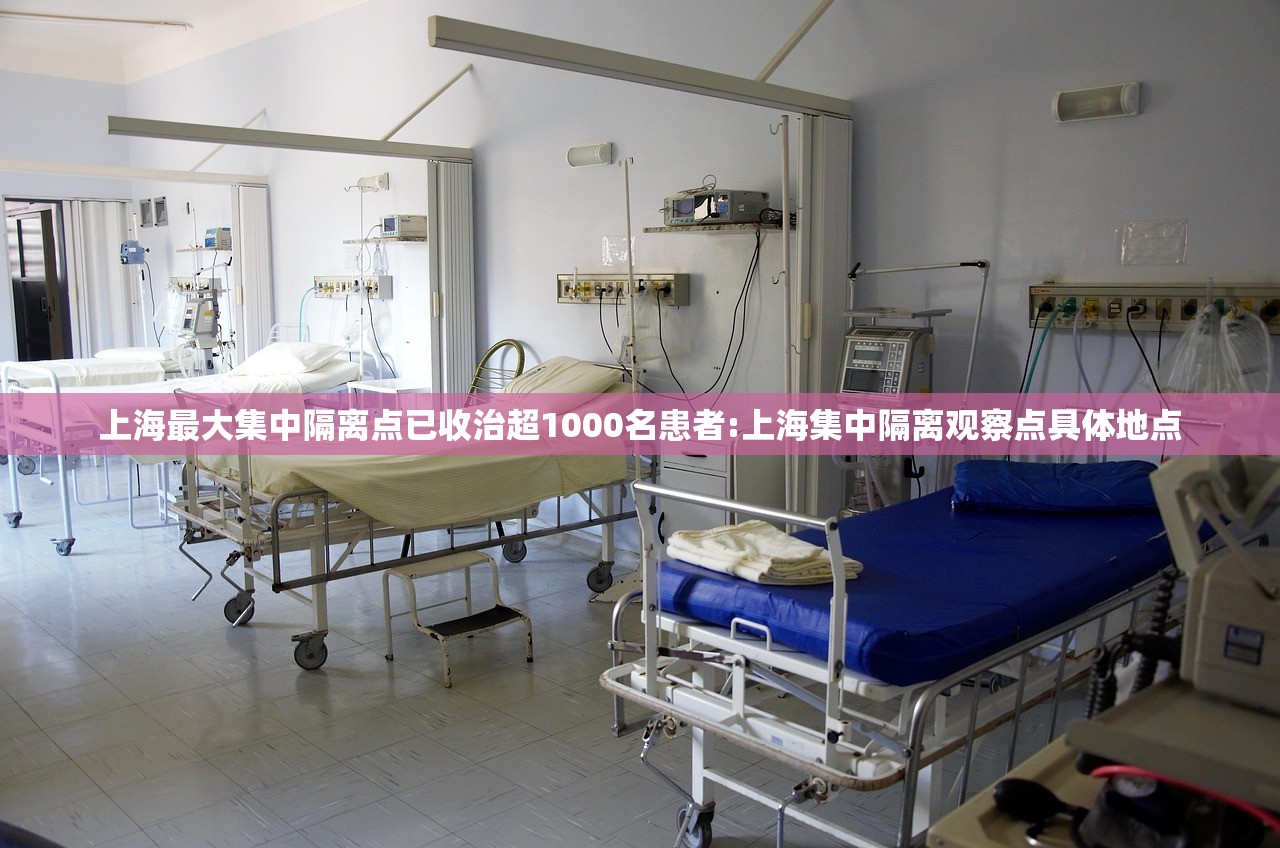 上海最大集中隔离点已收治超1000名患者:上海集中隔离观察点具体地点
