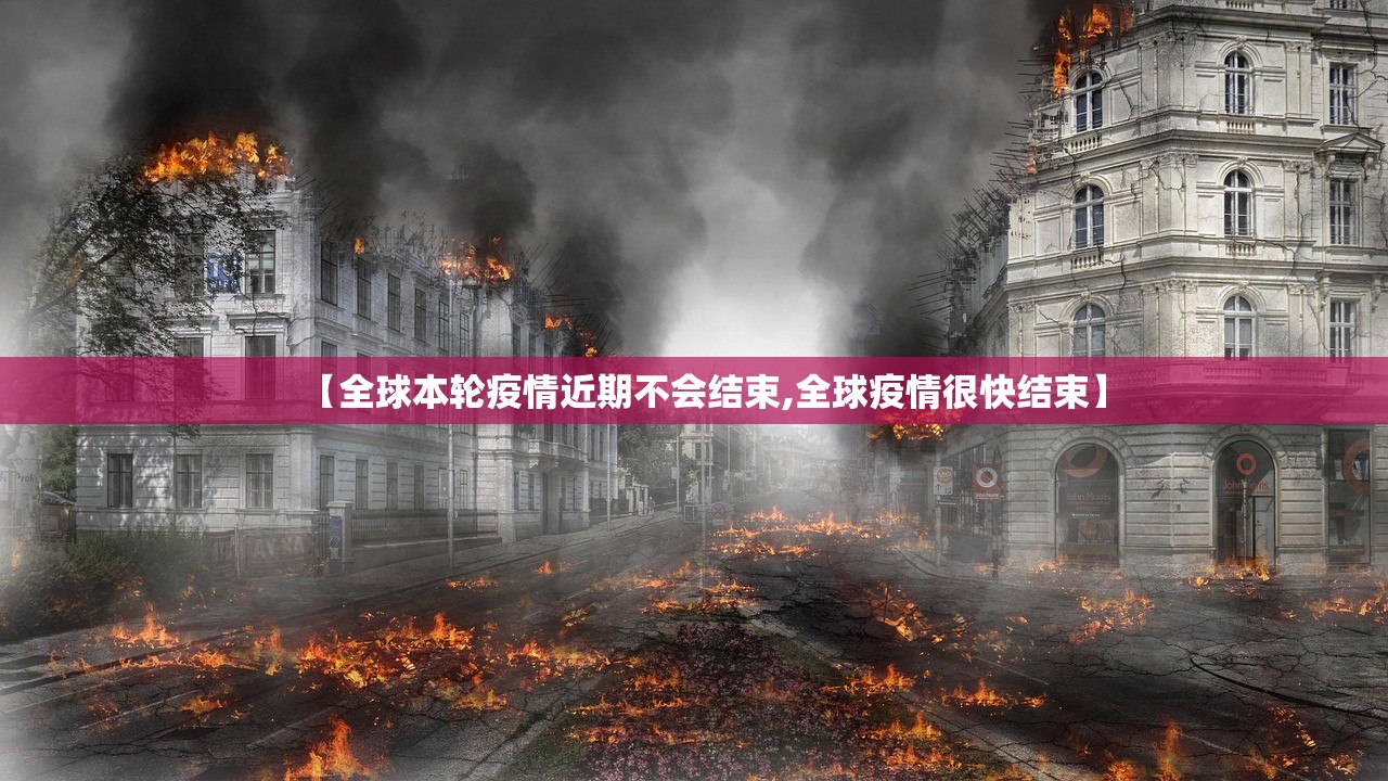 【全球本轮疫情近期不会结束,全球疫情很快结束】 【全球本轮疫情近期不会结束,全球疫情很快结束】