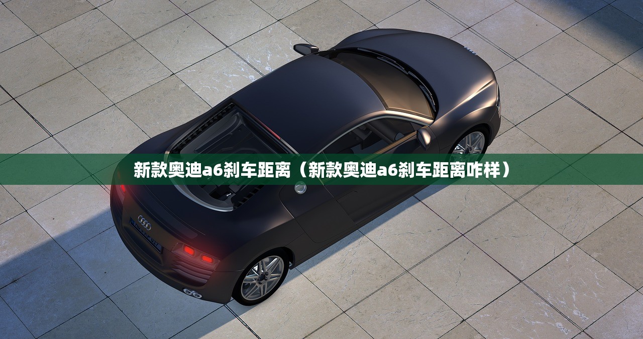 新款奥迪a6刹车距离（新款奥迪a6刹车距离咋样）