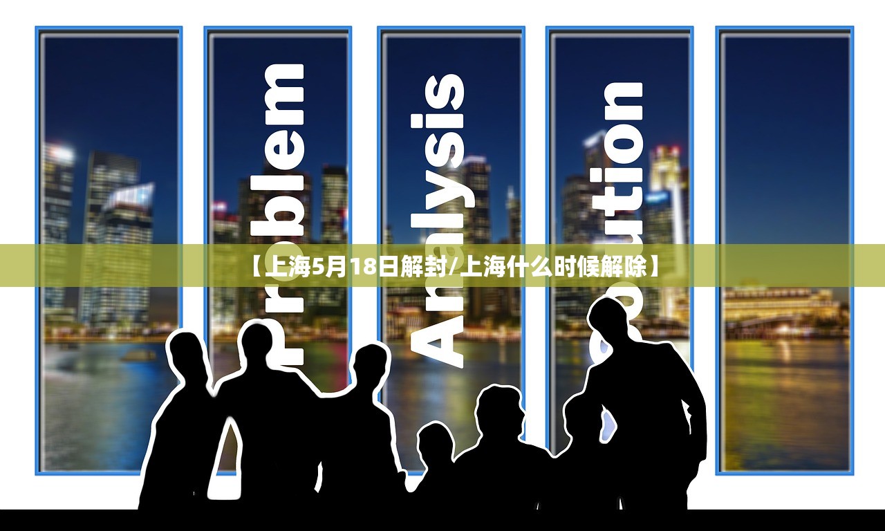 【上海5月18日解封/上海什么时候解除】