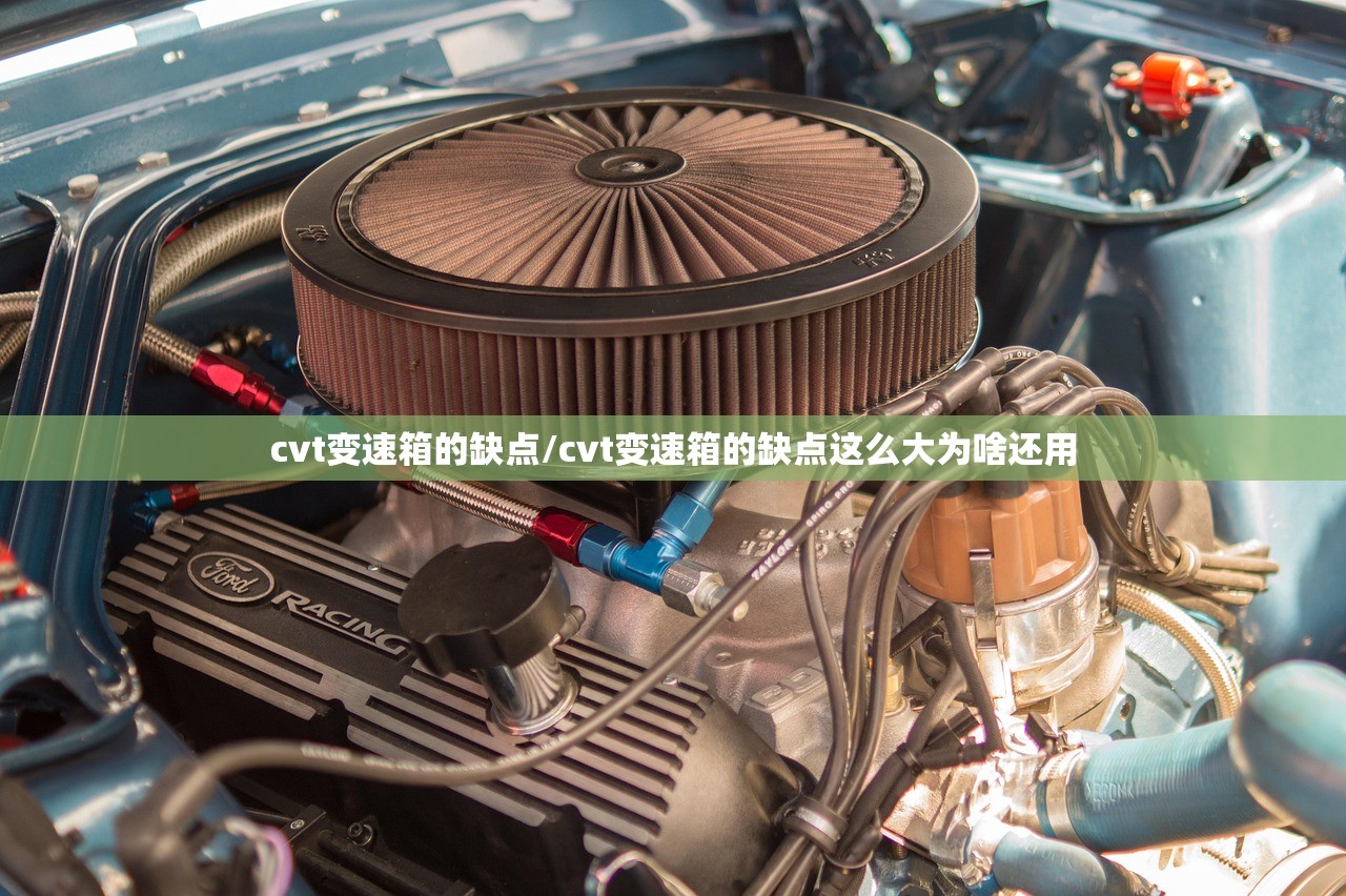 cvt变速箱的缺点/cvt变速箱的缺点这么大为啥还用
