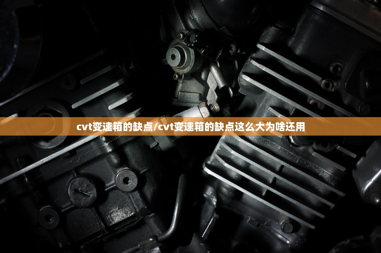 cvt变速箱的缺点/cvt变速箱的缺点这么大为啥还用