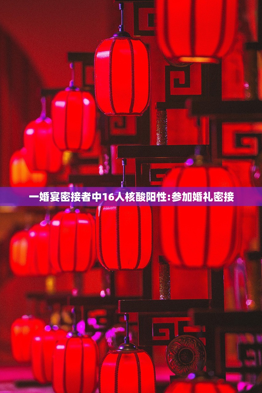 一婚宴密接者中16人核酸阳性:参加婚礼密接