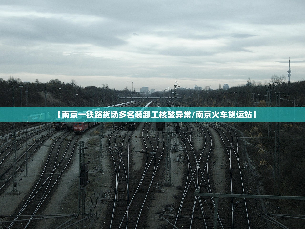 【南京一铁路货场多名装卸工核酸异常/南京火车货运站】
