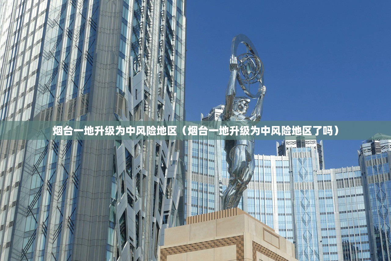 烟台一地升级为中风险地区(烟台一地升级为中风险地区了吗) 烟台一地升级为中风险地区(烟台一地升级为中风险地区了吗)