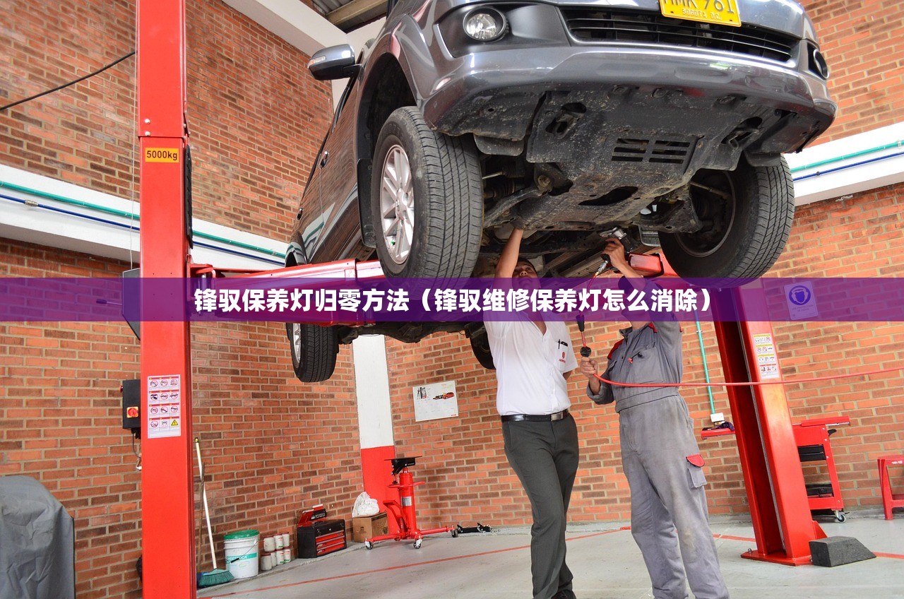锋驭保养灯归零方法（锋驭维修保养灯怎么消除）