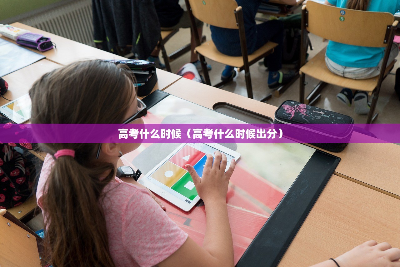 高考什么时候（高考什么时候出分）