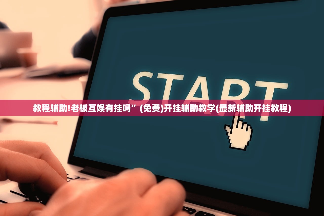 教程辅助!老板互娱有挂吗	”(免费)开挂辅助教学(最新辅助开挂教程)