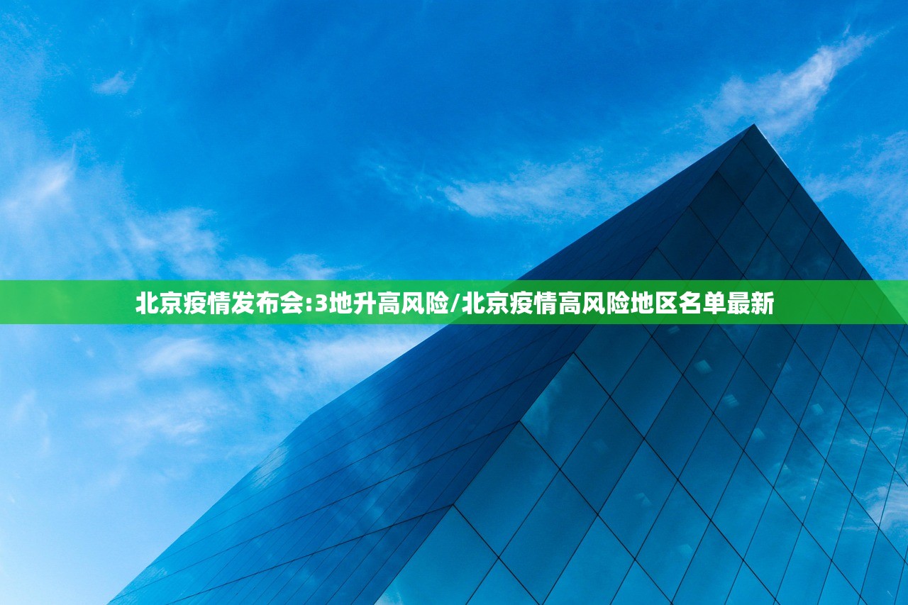 北京疫情发布会:3地升高风险/北京疫情高风险地区名单最新 北京疫情发布会:3地升高风险/北京疫情高风险地区名单最新