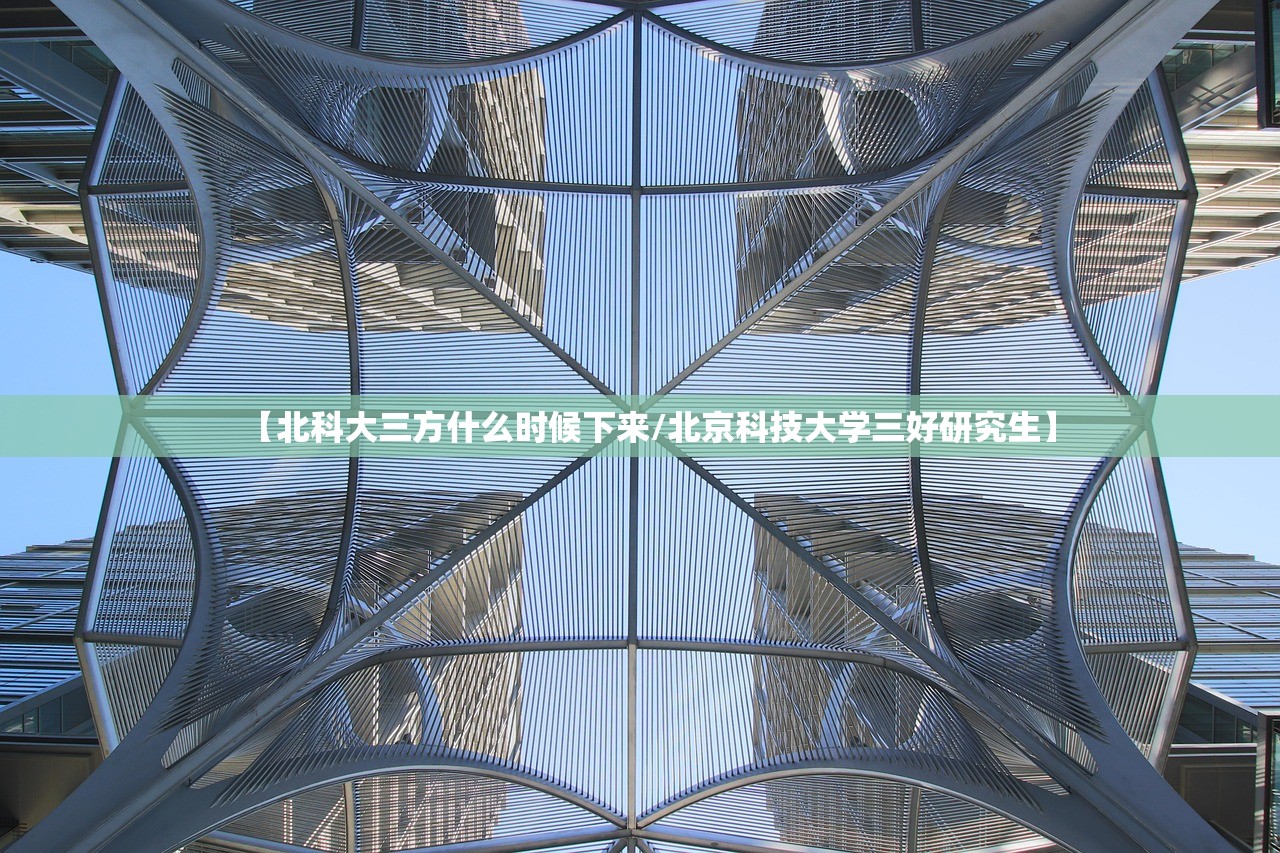 【北科大三方什么时候下来/北京科技大学三好研究生】