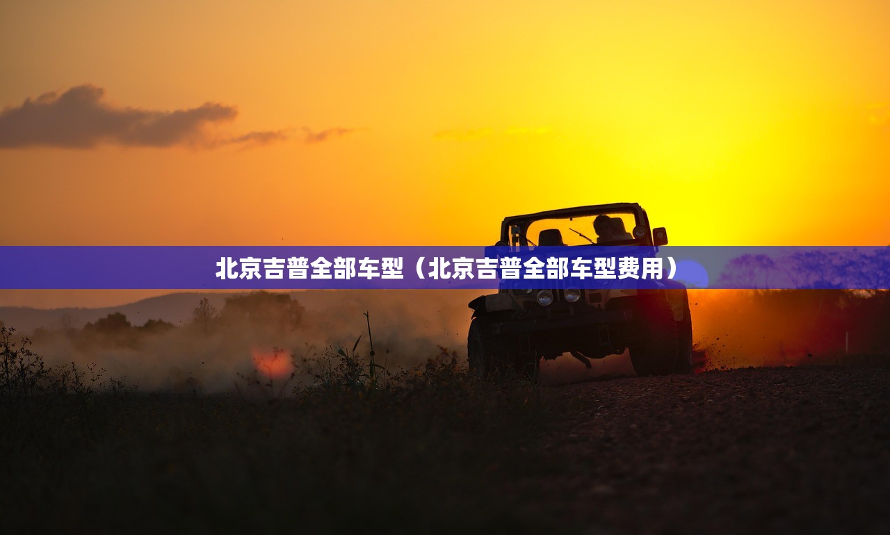北京吉普全部车型(北京吉普全部车型费用) 北京吉普全部车型(北京吉普全部车型费用)