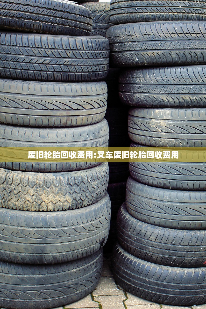 废旧轮胎回收费用:叉车废旧轮胎回收费用 废旧轮胎回收费用:叉车废旧轮胎回收费用
