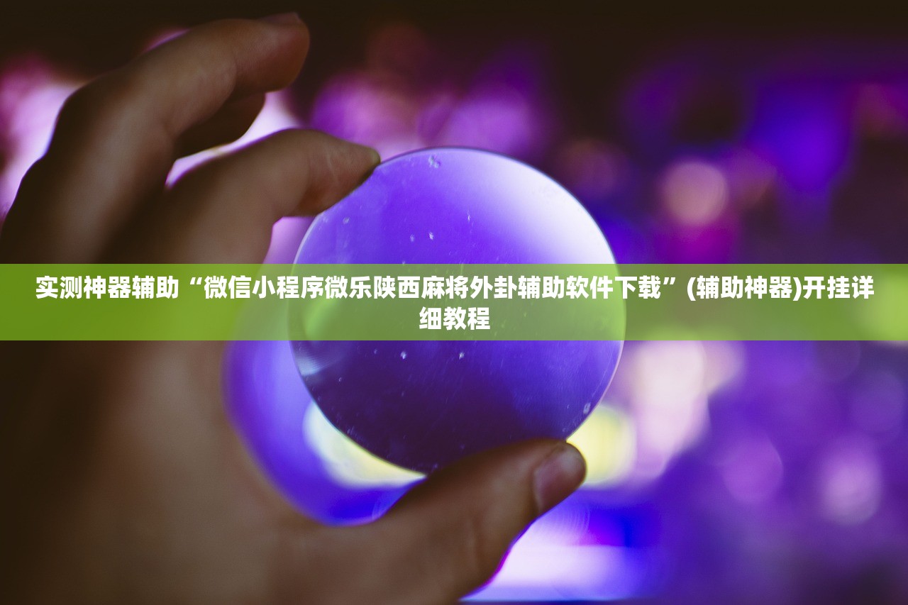 实测辅助“微乐划水麻将万能开挂神器”(免费)开挂辅助教学(最新辅助开挂教程)
