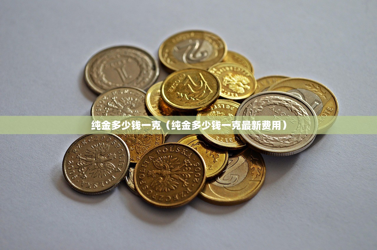 纯金多少钱一克（纯金多少钱一克最新费用）