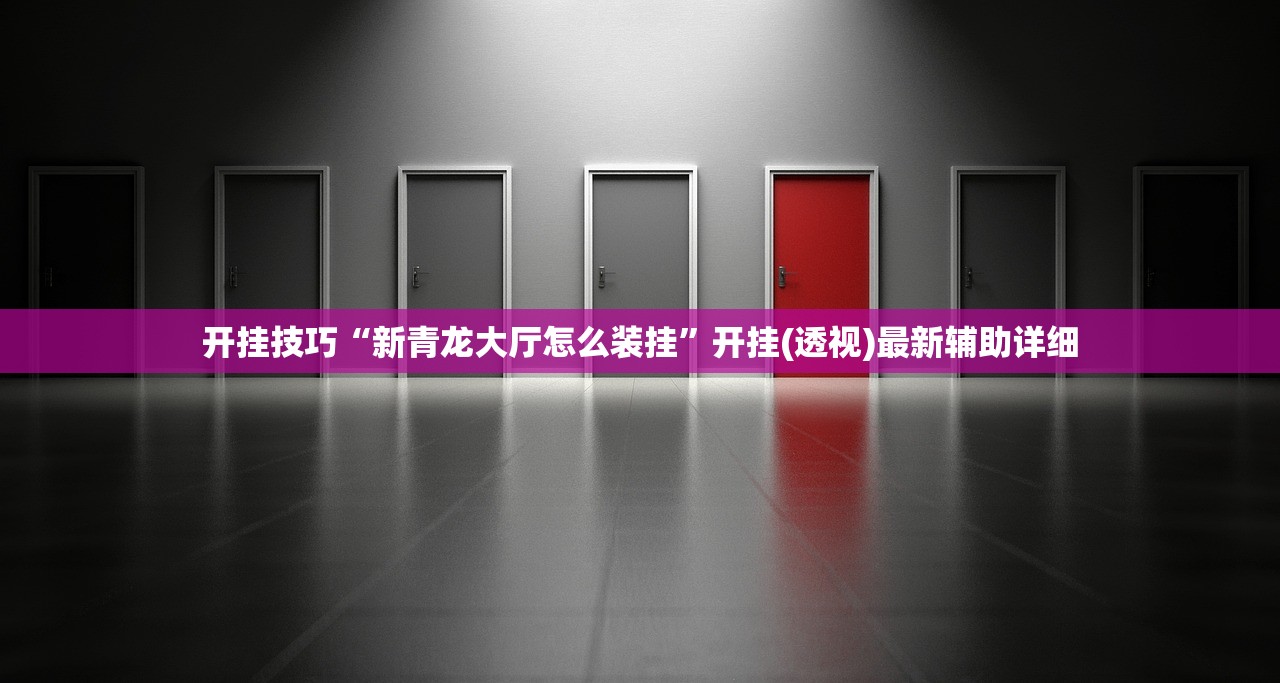 开挂技巧“新青龙大厅怎么装挂	”开挂(透视)最新辅助详细