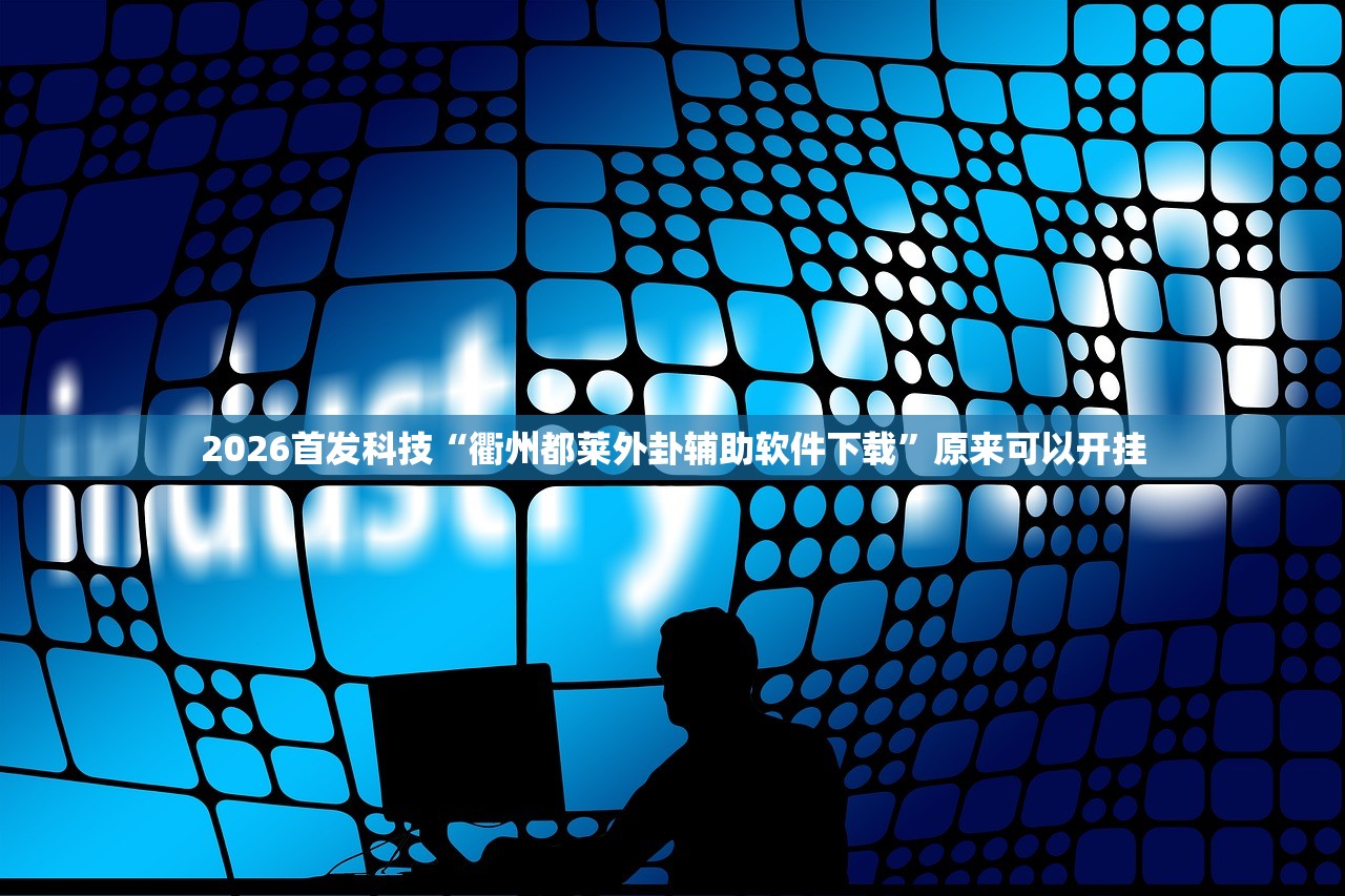 2026首发科技“衢州都莱外卦辅助软件下载	”原来可以开挂