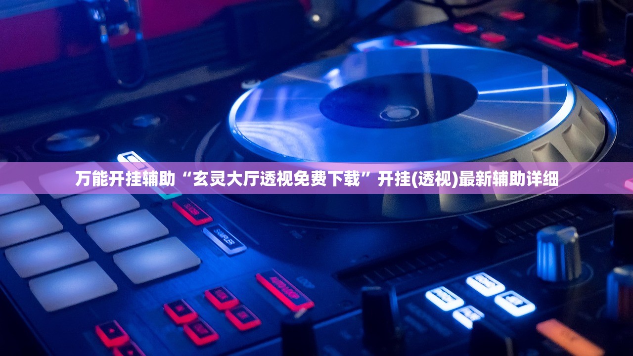 万能开挂辅助“玄灵大厅透视免费下载	”开挂(透视)最新辅助详细