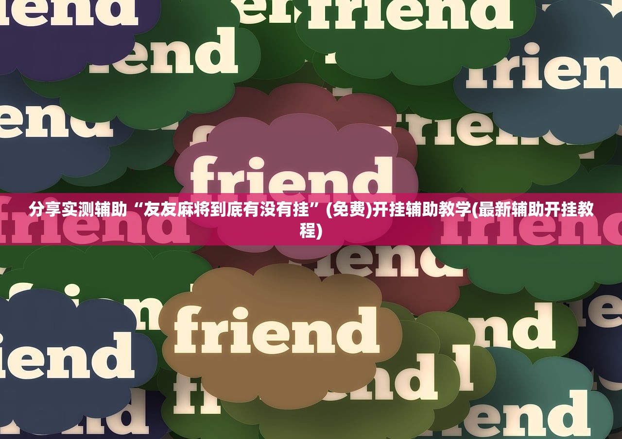 分享实测辅助“友友麻将到底有没有挂”(免费)开挂辅助教学(最新辅助开挂教程)