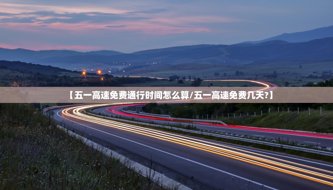 【五一高速免费通行时间怎么算/五一高速免费几天?】 【五一高速免费通行时间怎么算/五一高速免费几天?】