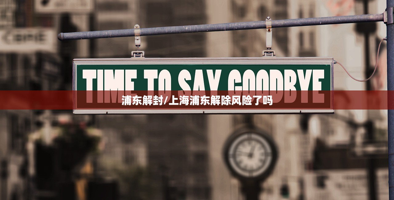 浦东解封/上海浦东解除风险了吗