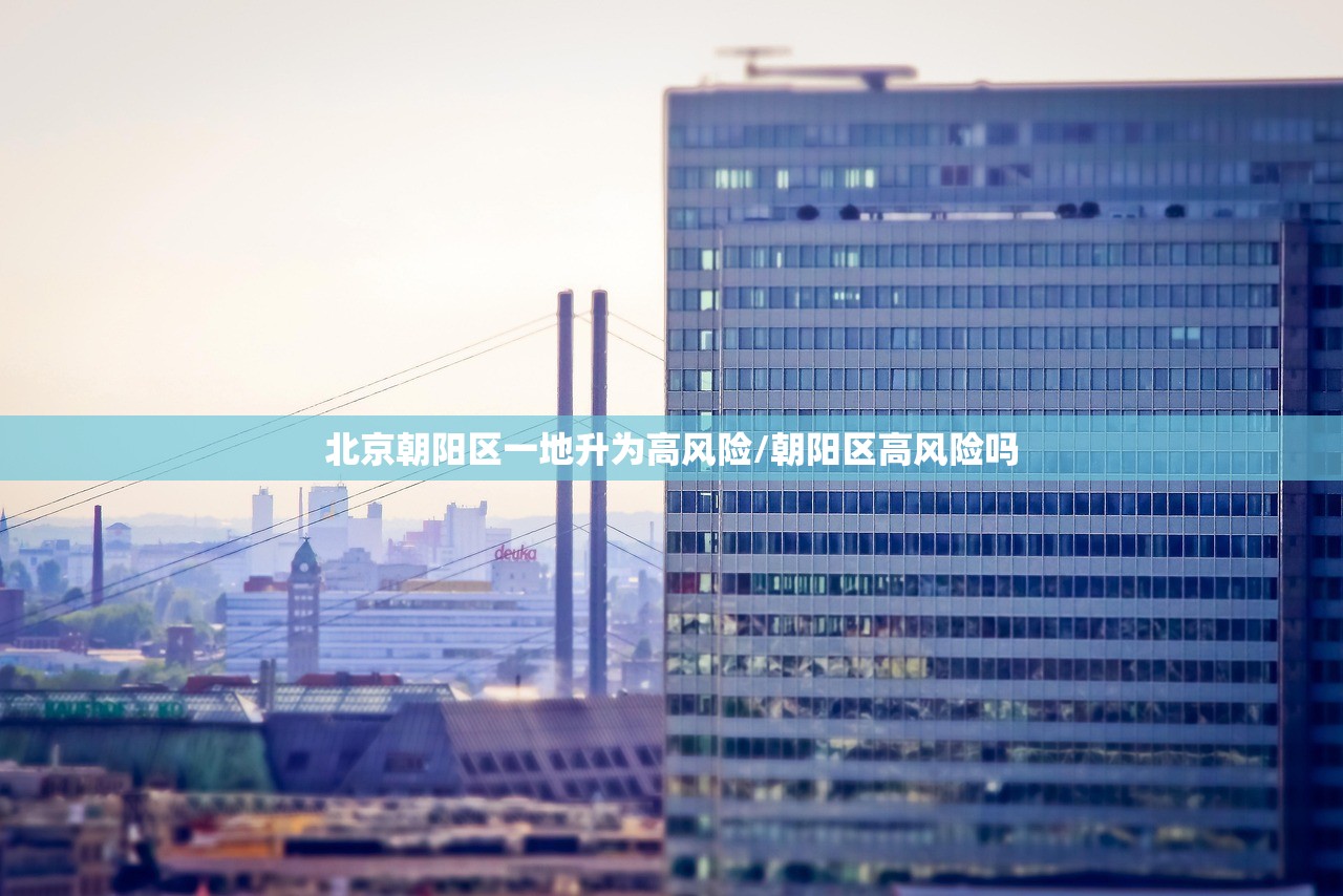 北京朝阳区一地升为高风险/朝阳区高风险吗
